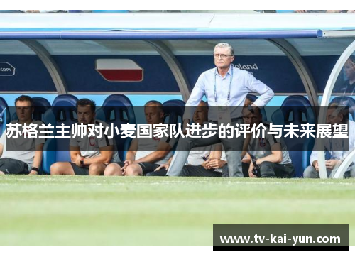 苏格兰主帅对小麦国家队进步的评价与未来展望 苏格兰主帅对小麦国家队进步的评价与未来展望