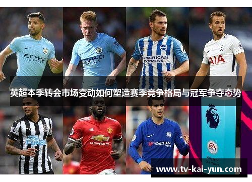 英超本季转会市场变动如何塑造赛季竞争格局与冠军争夺态势