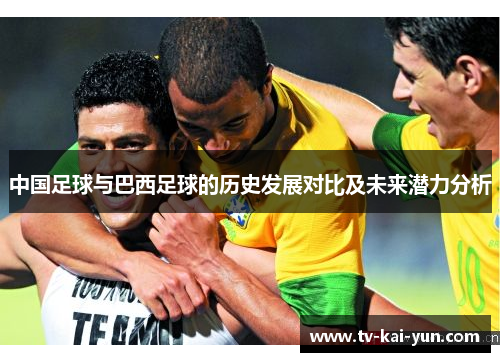 中国足球与巴西足球的历史发展对比及未来潜力分析