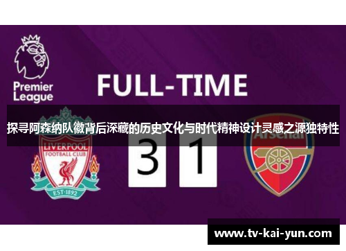 探寻阿森纳队徽背后深藏的历史文化与时代精神设计灵感之源独特性 探寻阿森纳队徽背后深藏的历史文化与时代精神设计灵感之源独特性