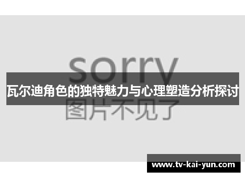 瓦尔迪角色的独特魅力与心理塑造分析探讨