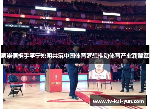 蔡崇信携手李宁姚明共筑中国体育梦想推动体育产业新篇章