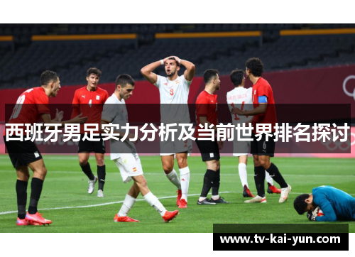 西班牙男足实力分析及当前世界排名探讨