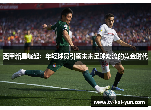 西甲新星崛起：年轻球员引领未来足球潮流的黄金时代