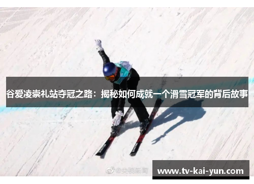 谷爱凌崇礼站夺冠之路：揭秘如何成就一个滑雪冠军的背后故事