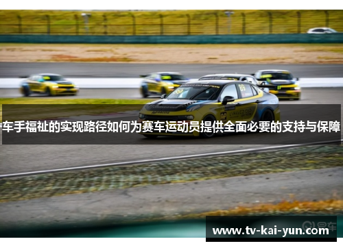 车手福祉的实现路径如何为赛车运动员提供全面必要的支持与保障