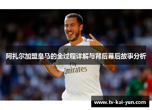 阿扎尔加盟皇马的全过程详解与背后幕后故事分析 阿扎尔加盟皇马的全过程详解与背后幕后故事分析