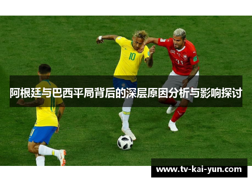 阿根廷与巴西平局背后的深层原因分析与影响探讨