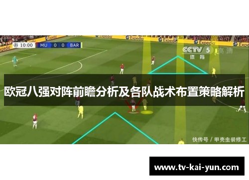 欧冠八强对阵前瞻分析及各队战术布置策略解析