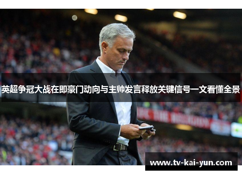 英超争冠大战在即豪门动向与主帅发言释放关键信号一文看懂全景