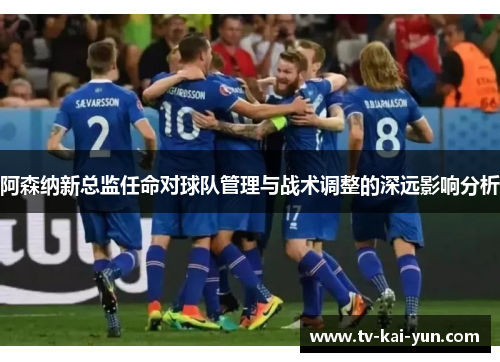 阿森纳新总监任命对球队管理与战术调整的深远影响分析