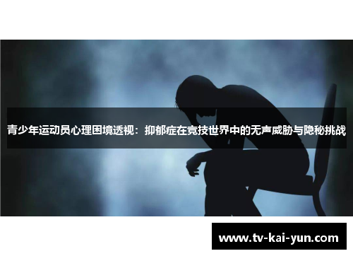 青少年运动员心理困境透视：抑郁症在竞技世界中的无声威胁与隐秘挑战