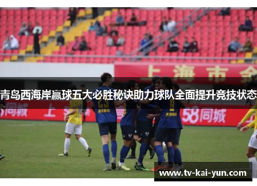 青岛西海岸赢球五大必胜秘诀助力球队全面提升竞技状态 青岛西海岸赢球五大必胜秘诀助力球队全面提升竞技状态