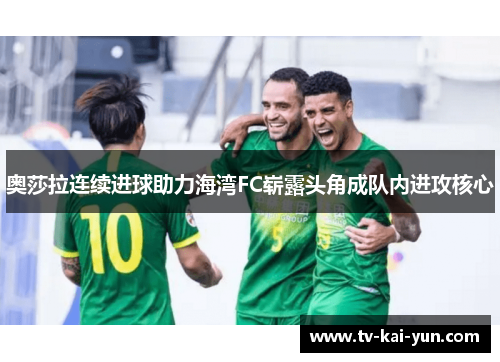 奥莎拉连续进球助力海湾FC崭露头角成队内进攻核心 奥莎拉连续进球助力海湾FC崭露头角成队内进攻核心