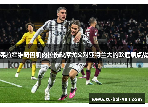 弗拉霍维奇因肌肉拉伤缺席尤文对亚特兰大的欧冠焦点战