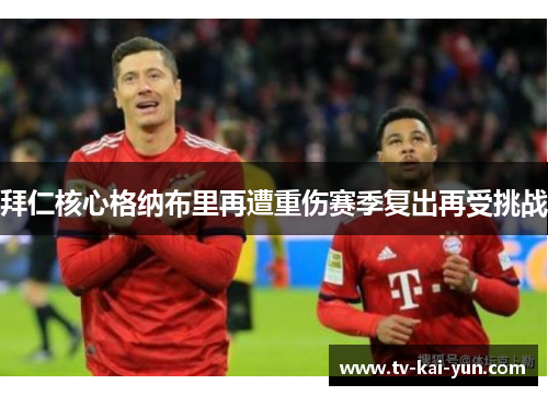 拜仁核心格纳布里再遭重伤赛季复出再受挑战