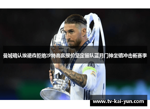 曼城确认埃德森拒绝沙特高薪报价坚定留队蓝月门神坐镇冲击新赛季 曼城确认埃德森拒绝沙特高薪报价坚定留队蓝月门神坐镇冲击新赛季