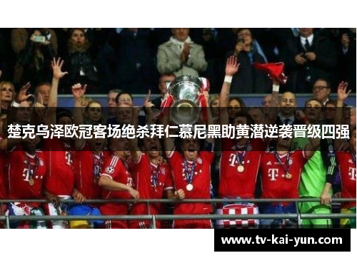 楚克乌泽欧冠客场绝杀拜仁慕尼黑助黄潜逆袭晋级四强 楚克乌泽欧冠客场绝杀拜仁慕尼黑助黄潜逆袭晋级四强