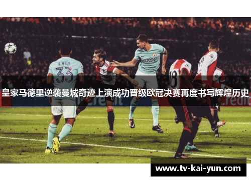 皇家马德里逆袭曼城奇迹上演成功晋级欧冠决赛再度书写辉煌历史