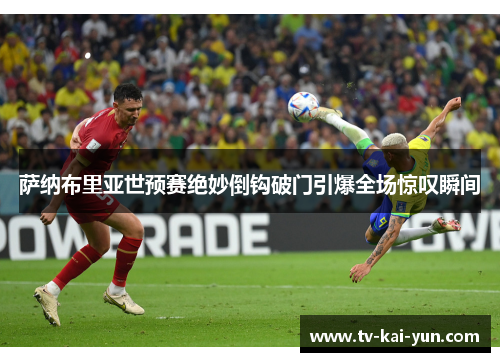 萨纳布里亚世预赛绝妙倒钩破门引爆全场惊叹瞬间
