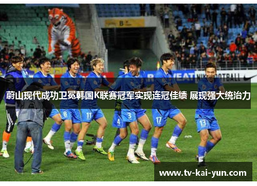 蔚山现代成功卫冕韩国K联赛冠军实现连冠佳绩 展现强大统治力
