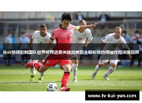 孙兴慜领衔韩国队世界杯预选赛关键战表现全解析攻防领袖作用深度回顾