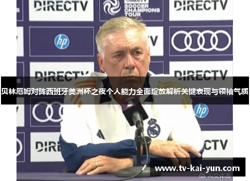 贝林厄姆对阵西班牙美洲杯之夜个人能力全面绽放解析关键表现与领袖气质 贝林厄姆对阵西班牙美洲杯之夜个人能力全面绽放解析关键表现与领袖气质