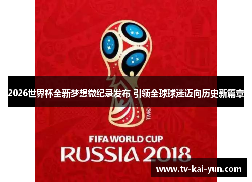 2026世界杯全新梦想微纪录发布 引领全球球迷迈向历史新篇章 2026世界杯全新梦想微纪录发布 引领全球球迷迈向历史新篇章