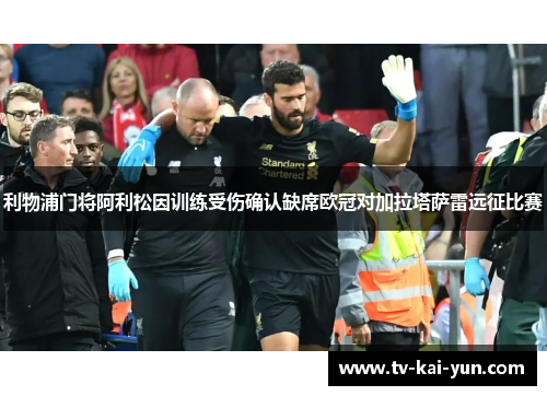 利物浦门将阿利松因训练受伤确认缺席欧冠对加拉塔萨雷远征比赛 利物浦门将阿利松因训练受伤确认缺席欧冠对加拉塔萨雷远征比赛