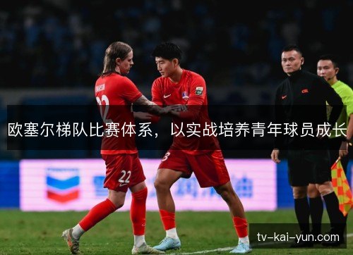 欧塞尔梯队比赛体系，以实战培养青年球员成长